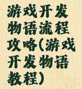 游戏开发物语流程攻略(游戏开发物语教程)