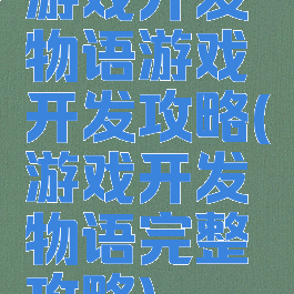 游戏开发物语游戏开发攻略(游戏开发物语完整攻略)