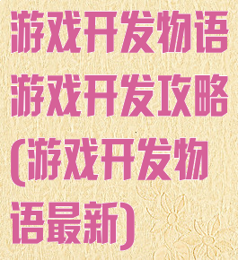 游戏开发物语游戏开发攻略(游戏开发物语最新)