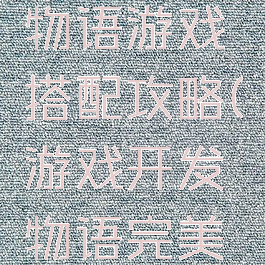 游戏开发物语游戏搭配攻略(游戏开发物语完美搭配萌物)