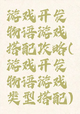 游戏开发物语游戏搭配攻略(游戏开发物语游戏类型搭配)