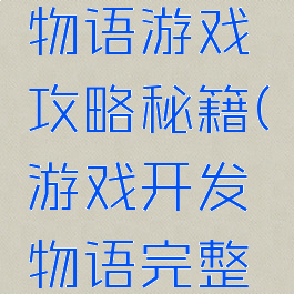 游戏开发物语游戏攻略秘籍(游戏开发物语完整攻略)