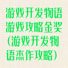 游戏开发物语游戏攻略金奖(游戏开发物语杰作攻略)