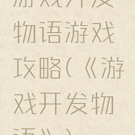 游戏开发物语游戏攻略(《游戏开发物语》)