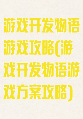 游戏开发物语游戏攻略(游戏开发物语游戏方案攻略)