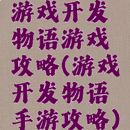 游戏开发物语游戏攻略(游戏开发物语手游攻略)