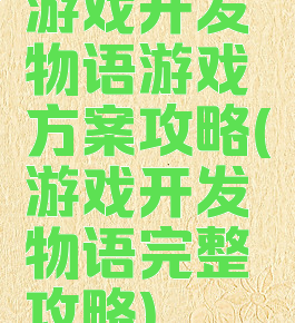 游戏开发物语游戏方案攻略(游戏开发物语完整攻略)