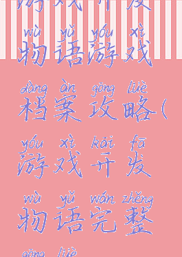 游戏开发物语游戏档案攻略(游戏开发物语完整攻略)