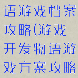 游戏开发物语游戏档案攻略(游戏开发物语游戏方案攻略)