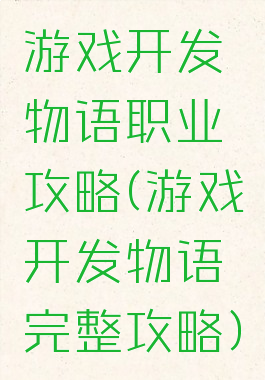 游戏开发物语职业攻略(游戏开发物语完整攻略)