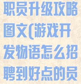 游戏开发物语职员升级攻略图文(游戏开发物语怎么招聘到好点的员工?)