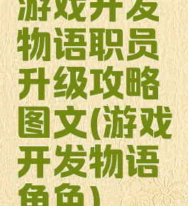 游戏开发物语职员升级攻略图文(游戏开发物语角色)