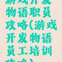 游戏开发物语职员攻略(游戏开发物语员工培训攻略)