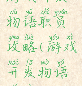 游戏开发物语职员攻略(游戏开发物语职位)
