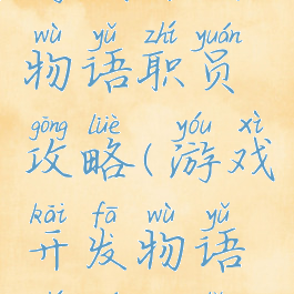 游戏开发物语职员攻略(游戏开发物语职员一览)