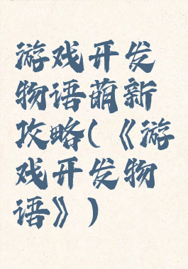 游戏开发物语萌新攻略(《游戏开发物语》)