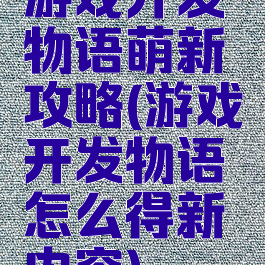 游戏开发物语萌新攻略(游戏开发物语怎么得新内容)