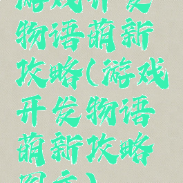 游戏开发物语萌新攻略(游戏开发物语萌新攻略图文)