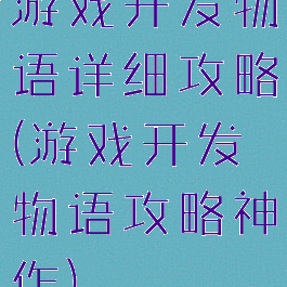 游戏开发物语详细攻略(游戏开发物语攻略神作)