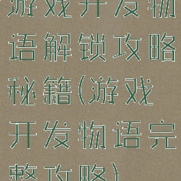 游戏开发物语解锁攻略秘籍(游戏开发物语完整攻略)