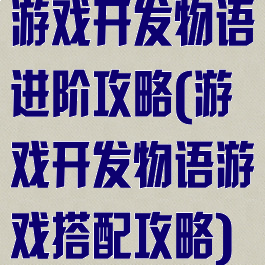 游戏开发物语进阶攻略(游戏开发物语游戏搭配攻略)