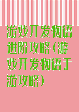 游戏开发物语进阶攻略(游戏开发物语手游攻略)