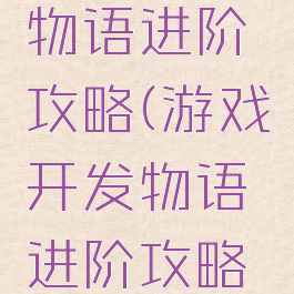 游戏开发物语进阶攻略(游戏开发物语进阶攻略大全)