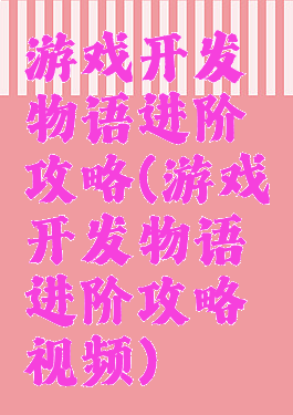 游戏开发物语进阶攻略(游戏开发物语进阶攻略视频)
