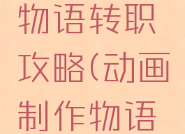 游戏开发物语转职攻略(动画制作物语转职)