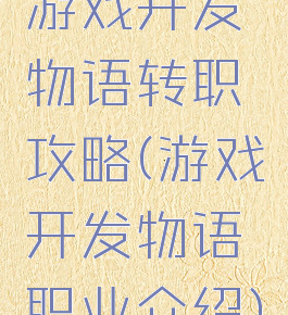 游戏开发物语转职攻略(游戏开发物语职业介绍)
