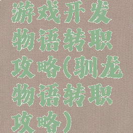 游戏开发物语转职攻略(驯龙物语转职攻略)