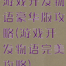 游戏开发物语豪华版攻略(游戏开发物语完美攻略)