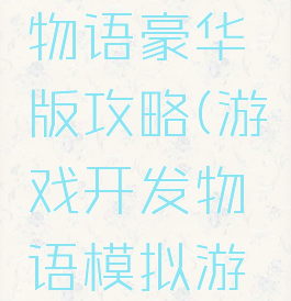 游戏开发物语豪华版攻略(游戏开发物语模拟游戏)