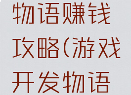 游戏开发物语赚钱攻略(游戏开发物语工资)