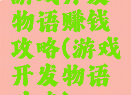 游戏开发物语赚钱攻略(游戏开发物语功略)
