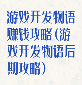 游戏开发物语赚钱攻略(游戏开发物语后期攻略)