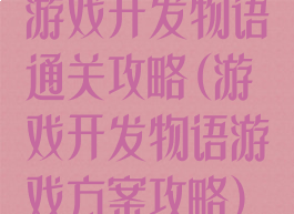 游戏开发物语通关攻略(游戏开发物语游戏方案攻略)