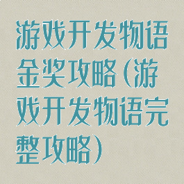 游戏开发物语金奖攻略(游戏开发物语完整攻略)