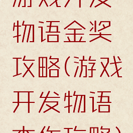 游戏开发物语金奖攻略(游戏开发物语杰作攻略)