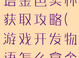 游戏开发物语金色奖杯获取攻略(游戏开发物语怎么拿金奖)