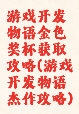 游戏开发物语金色奖杯获取攻略(游戏开发物语杰作攻略)