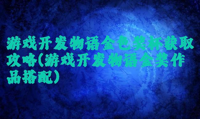 游戏开发物语金色奖杯获取攻略(游戏开发物语金奖作品搭配)