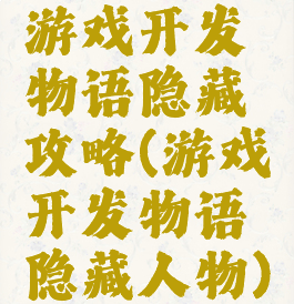 游戏开发物语隐藏攻略(游戏开发物语隐藏人物)