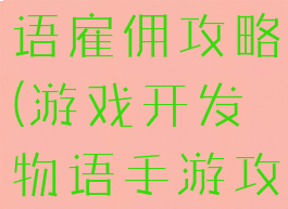 游戏开发物语雇佣攻略(游戏开发物语手游攻略)