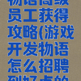 游戏开发物语高级员工获得攻略(游戏开发物语怎么招聘到好点的员工?)