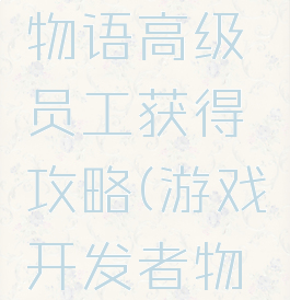 游戏开发物语高级员工获得攻略(游戏开发者物语攻略)