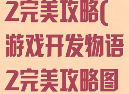 游戏开发物语2完美攻略(游戏开发物语2完美攻略图文)