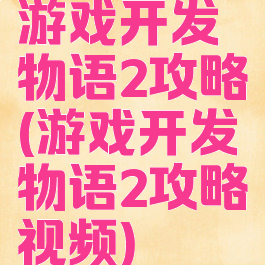 游戏开发物语2攻略(游戏开发物语2攻略视频)