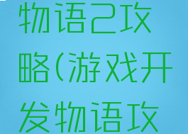 游戏开发物语2攻略(游戏开发物语攻略神作)