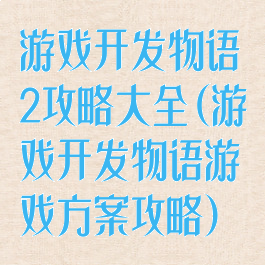 游戏开发物语2攻略大全(游戏开发物语游戏方案攻略)